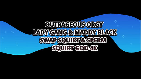 Image OUTRAGEOUS ORGY LADY GANG & MADDY BLACK SWAP SQUIRT & SPERM &ndash_ SQUIRT GOD 4K