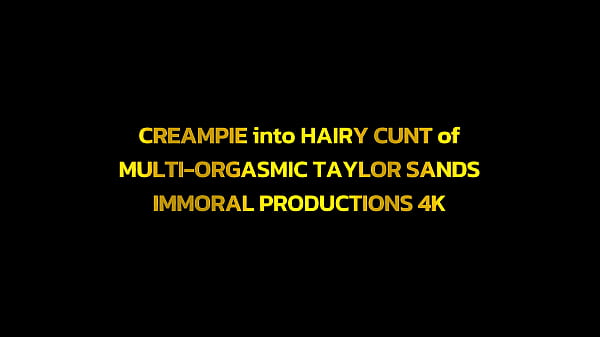 Image CREAMPIE into HAIRY CUNT of MULTI-ORGASMIC TAYLOR SANDS&ndash_ IMMORAL PRODUCTIONS 4K Free