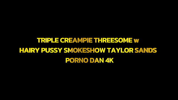 Image TRIPLE CREAMPIE THREESOME w HAIRY PUSSY SMOKESHOW TAYLOR SANDS &ndash_ PORNO DAN 4K