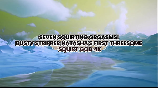 Image Seven Squirting Orgasms! Busty Stripper Natasha&rsquo_S First Threesome &ndash_ Squirt God 4K
