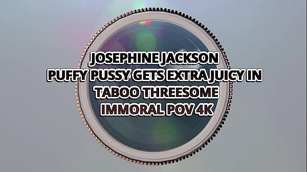 Image Josephine Jackson Puffy Pussy Gets Extra Juicy In Taboo Threesome &ndash_ Immoral POV 4K