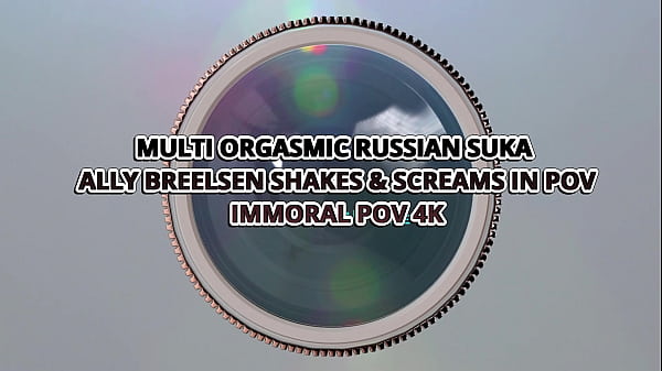 Image MULTI ORGASMIC RUSSIAN SUKA ALLY BREELSEN SHAKES & SCREAMS IN POV&ndash_ IMMORAL POV 4K