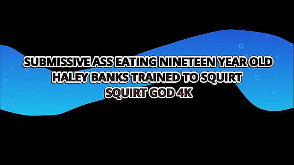 Image Submissive Ass Eating Nineteen Year Old Haley Banks Trained To Squirt &ndash_ Squirt God 4k