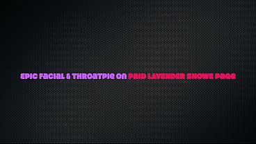 Image Sexy PAWG Lavender Snowe Gives Intense Head Pounding 69 Facefuck With Epic Nut Cracking Facial Throatpie